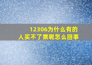 12306为什么有的人买不了票呢怎么回事