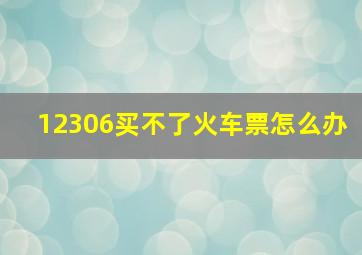 12306买不了火车票怎么办