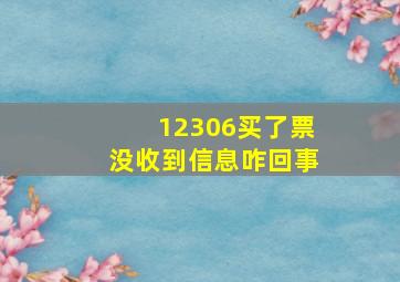 12306买了票没收到信息咋回事