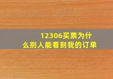 12306买票为什么别人能看到我的订单