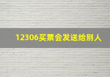 12306买票会发送给别人