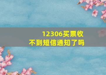 12306买票收不到短信通知了吗