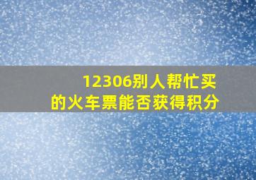 12306别人帮忙买的火车票能否获得积分