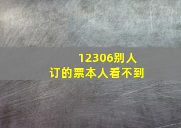 12306别人订的票本人看不到