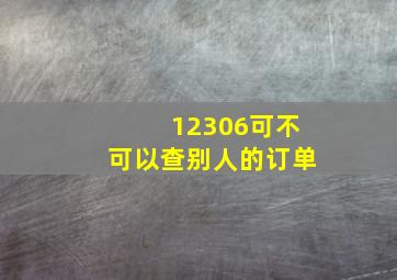 12306可不可以查别人的订单