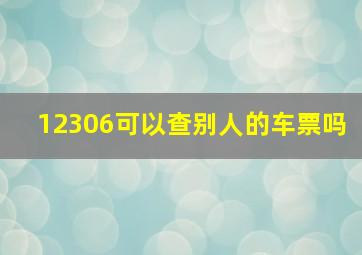 12306可以查别人的车票吗