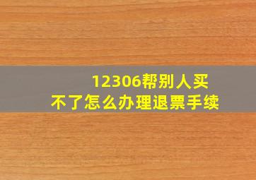 12306帮别人买不了怎么办理退票手续