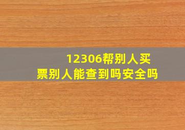 12306帮别人买票别人能查到吗安全吗