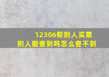 12306帮别人买票别人能查到吗怎么查不到