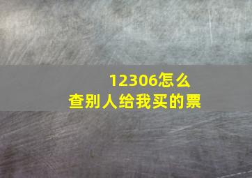 12306怎么查别人给我买的票