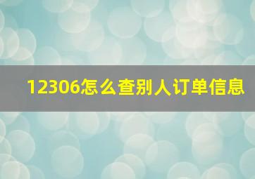 12306怎么查别人订单信息