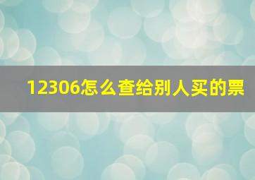 12306怎么查给别人买的票