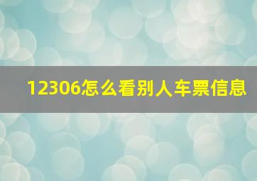 12306怎么看别人车票信息