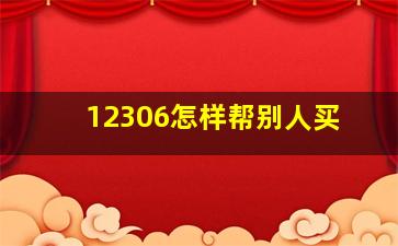 12306怎样帮别人买