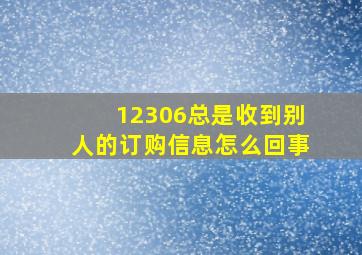 12306总是收到别人的订购信息怎么回事