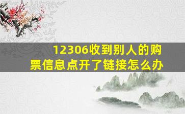 12306收到别人的购票信息点开了链接怎么办