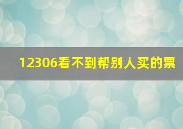 12306看不到帮别人买的票