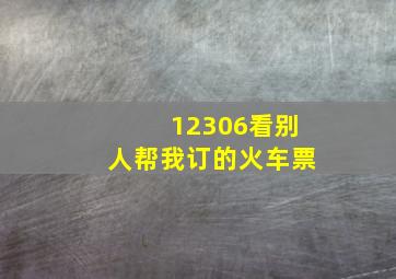 12306看别人帮我订的火车票