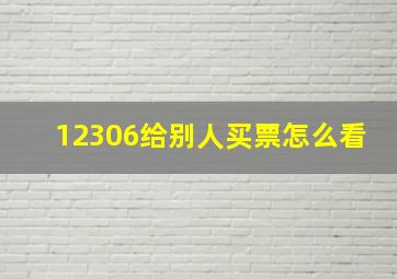 12306给别人买票怎么看