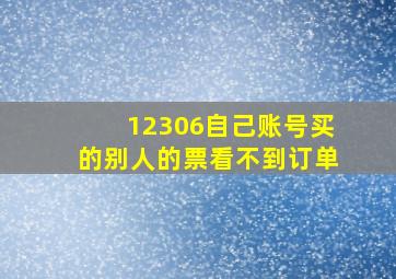 12306自己账号买的别人的票看不到订单