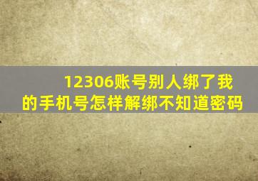 12306账号别人绑了我的手机号怎样解绑不知道密码