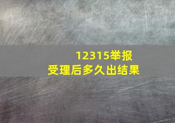 12315举报受理后多久出结果