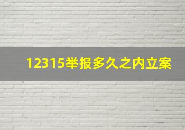 12315举报多久之内立案