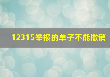 12315举报的单子不能撤销