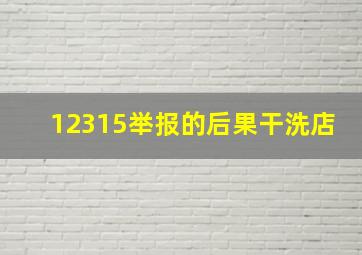 12315举报的后果干洗店