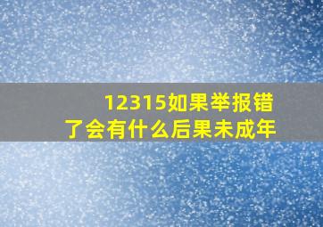 12315如果举报错了会有什么后果未成年