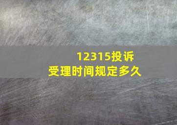 12315投诉受理时间规定多久