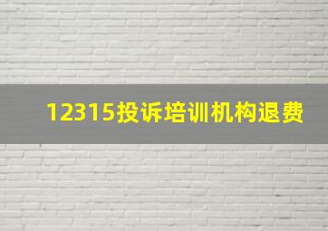 12315投诉培训机构退费