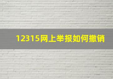 12315网上举报如何撤销