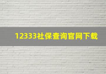 12333社保查询官网下载