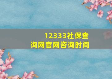 12333社保查询网官网咨询时间