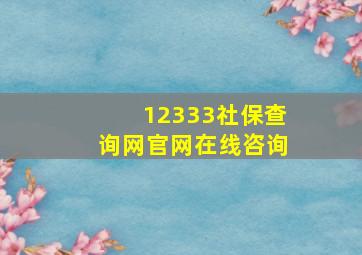 12333社保查询网官网在线咨询