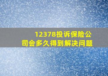 12378投诉保险公司会多久得到解决问题