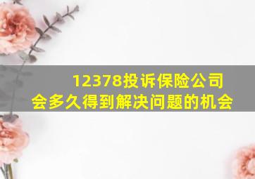 12378投诉保险公司会多久得到解决问题的机会