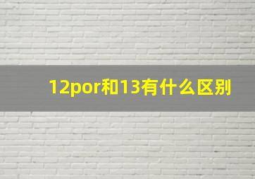 12por和13有什么区别