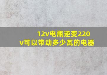 12v电瓶逆变220v可以带动多少瓦的电器