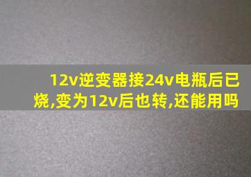 12v逆变器接24v电瓶后已烧,变为12v后也转,还能用吗