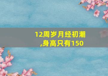 12周岁月经初潮,身高只有150