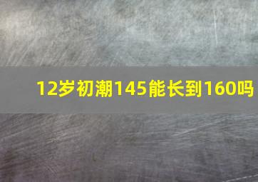 12岁初潮145能长到160吗