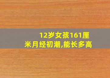 12岁女孩161厘米月经初潮,能长多高