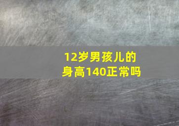 12岁男孩儿的身高140正常吗