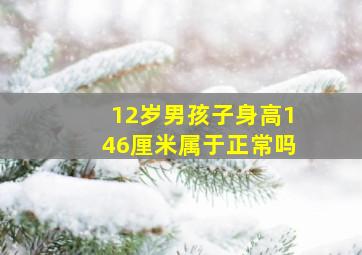 12岁男孩子身高146厘米属于正常吗