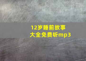 12岁睡前故事大全免费听mp3