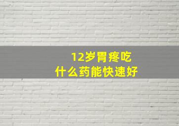 12岁胃疼吃什么药能快速好