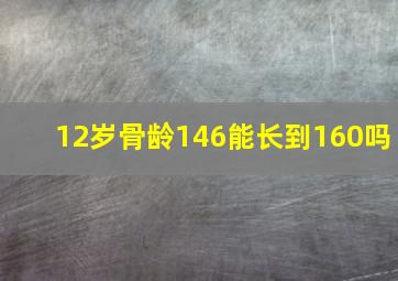 12岁骨龄146能长到160吗