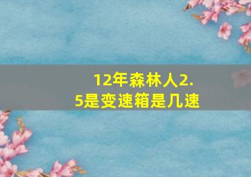 12年森林人2.5是变速箱是几速